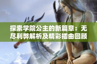 探索学院公主的新篇章：无尽利弊解析及精彩插曲回顾