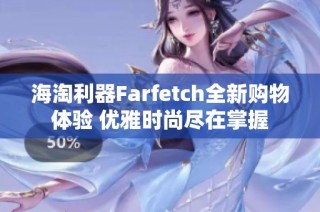 海淘利器Farfetch全新购物体验 优雅时尚尽在掌握