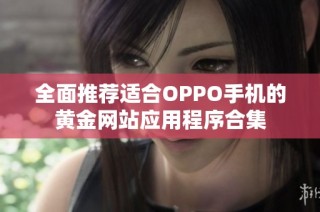 全面推荐适合OPPO手机的黄金网站应用程序合集