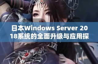 日本Windows Server 2018系统的全面升级与应用探索