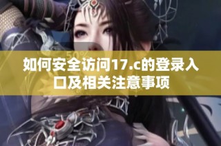 如何安全访问17.c的登录入口及相关注意事项