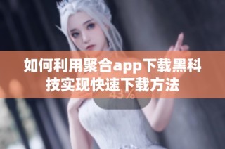 如何利用聚合app下载黑科技实现快速下载方法