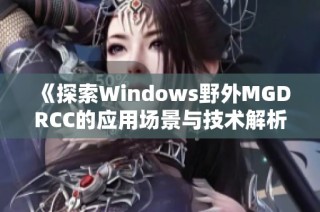 《探索Windows野外MGDRCC的应用场景与技术解析》