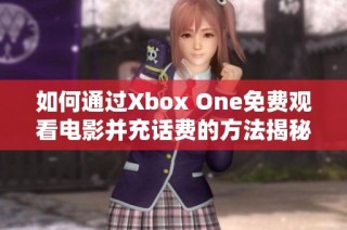 如何通过Xbox One免费观看电影并充话费的方法揭秘