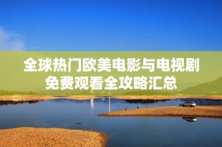 全球热门欧美电影与电视剧免费观看全攻略汇总