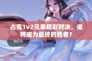 占鸾1v2兄弟精彩对决，谁将成为最终的胜者？