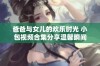 爸爸与女儿的欢乐时光 小包视频合集分享温馨瞬间