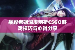 暴躁老姐深度剖析CSGO游戏技巧与心得分享