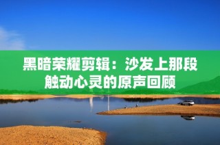 黑暗荣耀剪辑：沙发上那段触动心灵的原声回顾