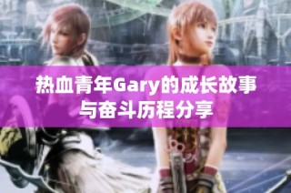 热血青年Gary的成长故事与奋斗历程分享