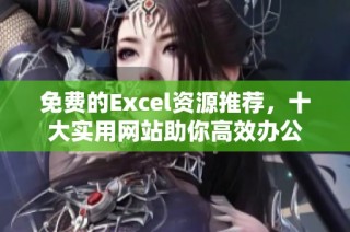 免费的Excel资源推荐，十大实用网站助你高效办公