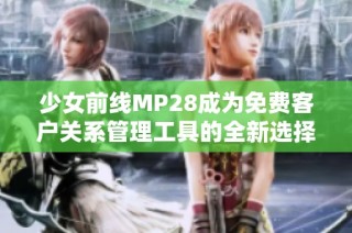 少女前线MP28成为免费客户关系管理工具的全新选择