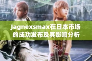 Jagnexsmax在日本市场的成功发布及其影响分析