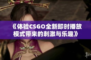 《体验CSGO全新即时播放模式带来的刺激与乐趣》