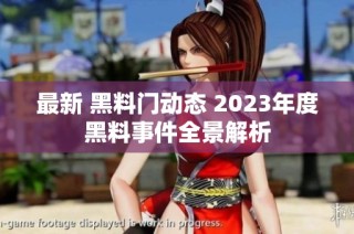 最新 黑料门动态 2023年度黑料事件全景解析