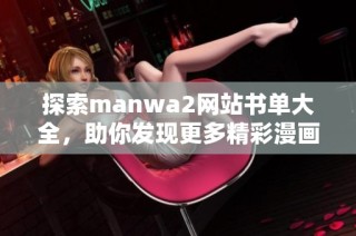 探索manwa2网站书单大全，助你发现更多精彩漫画阅读资源