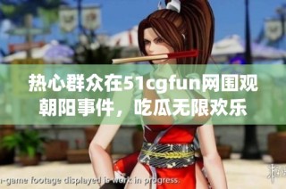 热心群众在51cgfun网围观朝阳事件，吃瓜无限欢乐