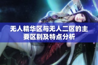 无人精华区与无人二区的主要区别及特点分析