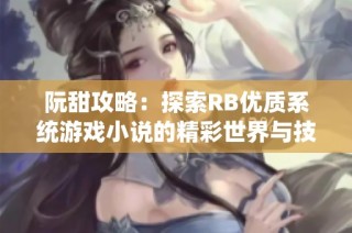 阮甜攻略：探索RB优质系统游戏小说的精彩世界与技巧分享