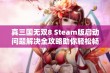 真三国无双8 Steam版启动问题解决全攻略助你轻松畅玩游戏世界