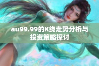 au99.99的K线走势分析与投资策略探讨