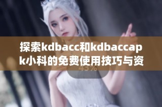 探索kdbacc和kdbaccapk小科的免费使用技巧与资源