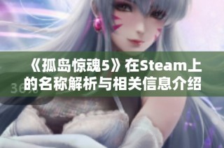 《孤岛惊魂5》在Steam上的名称解析与相关信息介绍