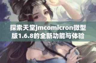 探索天堂jmcomicron微型版1.6.8的全新功能与体验