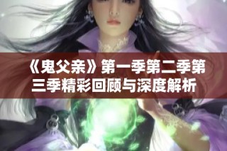 《鬼父亲》第一季第二季第三季精彩回顾与深度解析