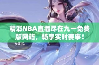 精彩NBA直播尽在九一免费版网站，畅享实时赛事！