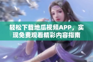 轻松下载地瓜视频APP，实现免费观看精彩内容指南