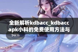 全新解析kdbacc_kdbaccapk小科的免费使用方法与优势