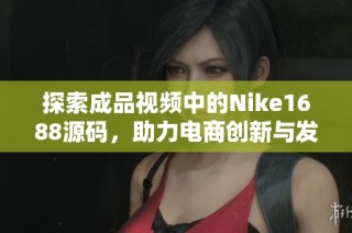 探索成品视频中的Nike1688源码，助力电商创新与发展