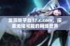 发现新平台17.c.com，探索无限可能的网络世界