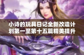 小诗的玩具日记全新改造计划第一至第十五篇精美提升方案