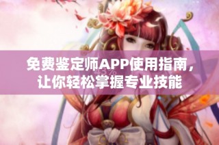 免费鉴定师APP使用指南，让你轻松掌握专业技能