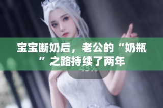 宝宝断奶后，老公的“奶瓶”之路持续了两年