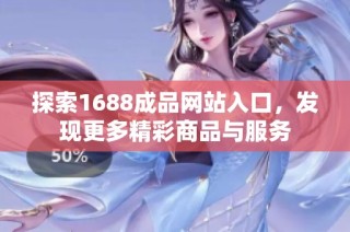 探索1688成品网站入口，发现更多精彩商品与服务