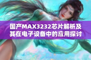 国产MAX3232芯片解析及其在电子设备中的应用探讨