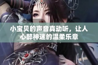 小宝贝的声音真动听，让人心醉神迷的温柔乐章
