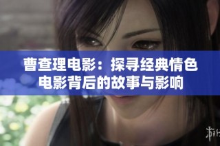 曹查理电影：探寻经典情色电影背后的故事与影响