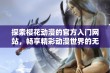 探索樱花动漫的官方入门网站，畅享精彩动漫世界的无尽魅力