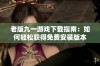 老版九一游戏下载指南：如何轻松获得免费安装版本