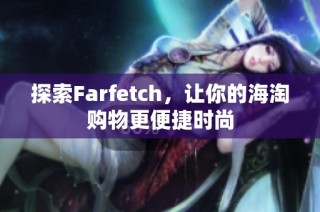 探索Farfetch，让你的海淘购物更便捷时尚