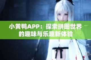 小黄鸭APP：探索拼图世界的趣味与乐趣新体验