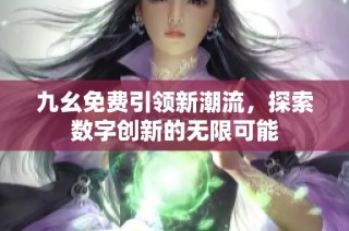 九幺免费引领新潮流，探索数字创新的无限可能