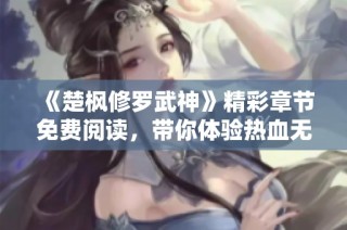 《楚枫修罗武神》精彩章节免费阅读，带你体验热血无限的修炼之旅！