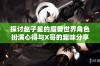 探讨赵子星的魔兽世界角色扮演心得与X哥的趣味分享