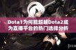 Dota1为何能超越Dota2成为直播平台的热门选择分析