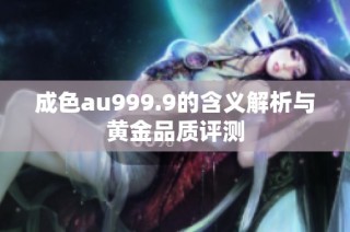 成色au999.9的含义解析与黄金品质评测